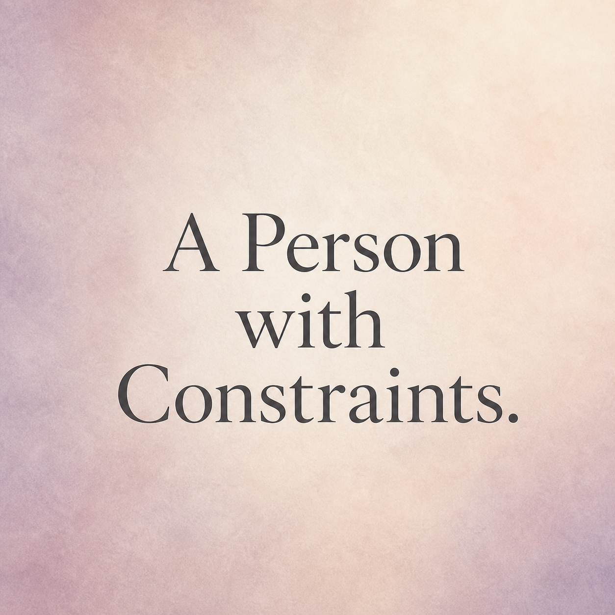 Text reading ‘A Person with Constraints.’ in a dark serif typeface on a soft cream, blush, and lavender background.